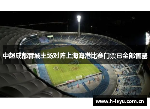 中超成都蓉城主场对阵上海海港比赛门票已全部售罄